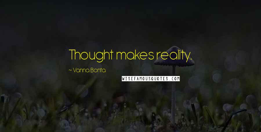Vanna Bonta Quotes: Thought makes reality.