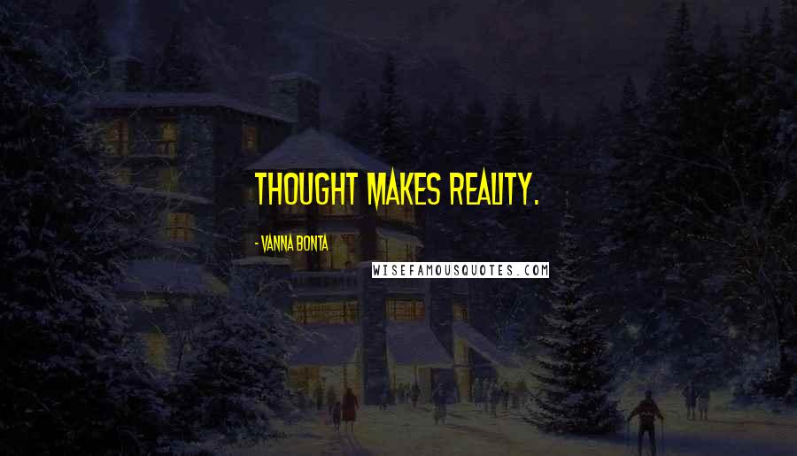 Vanna Bonta Quotes: Thought makes reality.