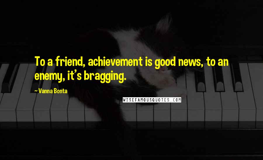 Vanna Bonta Quotes: To a friend, achievement is good news, to an enemy, it's bragging.