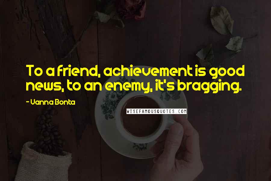 Vanna Bonta Quotes: To a friend, achievement is good news, to an enemy, it's bragging.