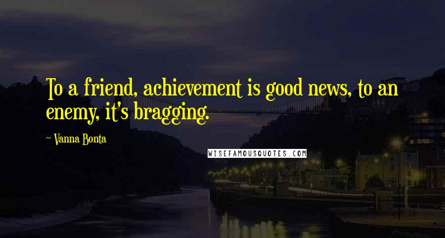 Vanna Bonta Quotes: To a friend, achievement is good news, to an enemy, it's bragging.