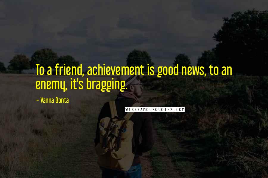 Vanna Bonta Quotes: To a friend, achievement is good news, to an enemy, it's bragging.