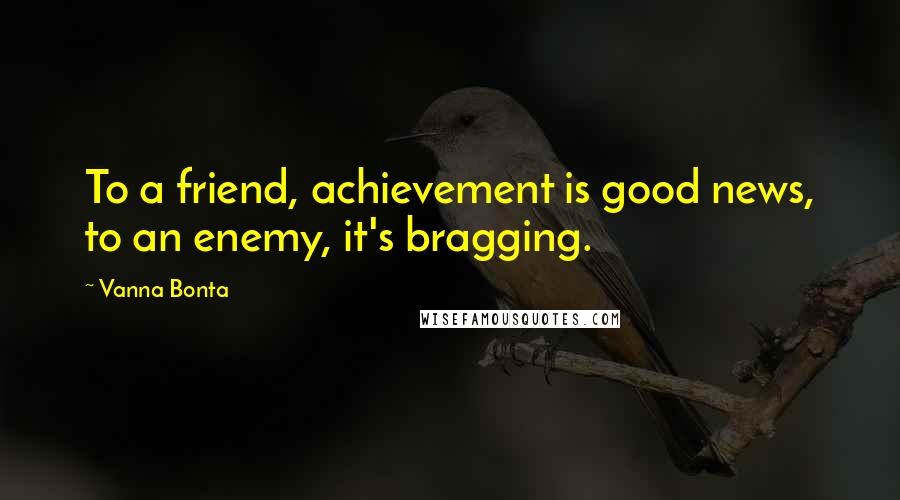 Vanna Bonta Quotes: To a friend, achievement is good news, to an enemy, it's bragging.