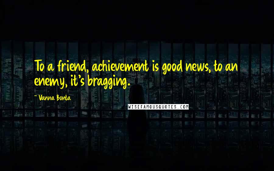 Vanna Bonta Quotes: To a friend, achievement is good news, to an enemy, it's bragging.