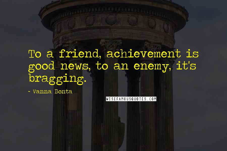 Vanna Bonta Quotes: To a friend, achievement is good news, to an enemy, it's bragging.