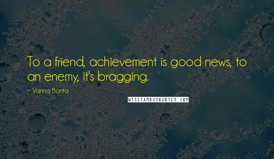 Vanna Bonta Quotes: To a friend, achievement is good news, to an enemy, it's bragging.