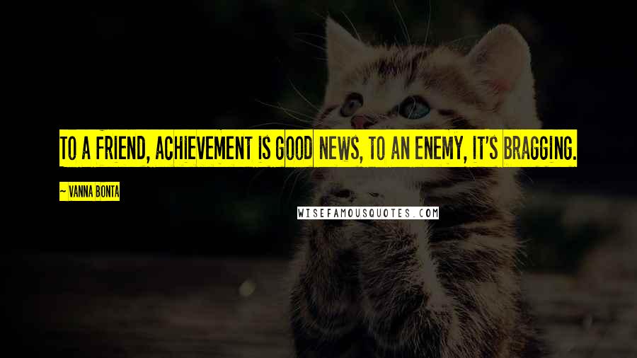 Vanna Bonta Quotes: To a friend, achievement is good news, to an enemy, it's bragging.