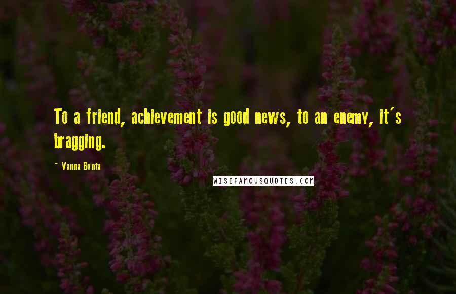 Vanna Bonta Quotes: To a friend, achievement is good news, to an enemy, it's bragging.