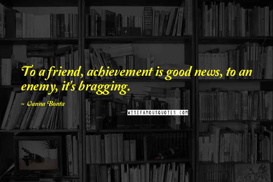 Vanna Bonta Quotes: To a friend, achievement is good news, to an enemy, it's bragging.