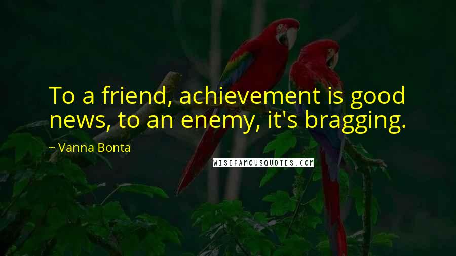 Vanna Bonta Quotes: To a friend, achievement is good news, to an enemy, it's bragging.