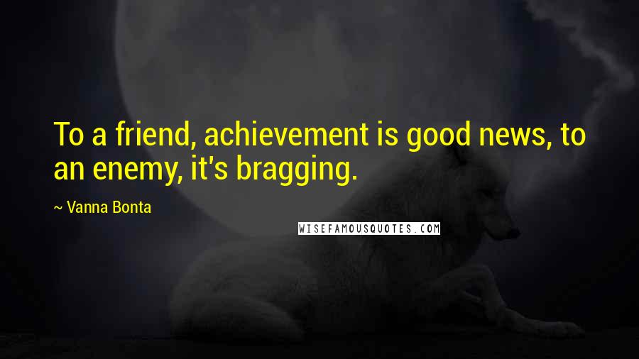 Vanna Bonta Quotes: To a friend, achievement is good news, to an enemy, it's bragging.