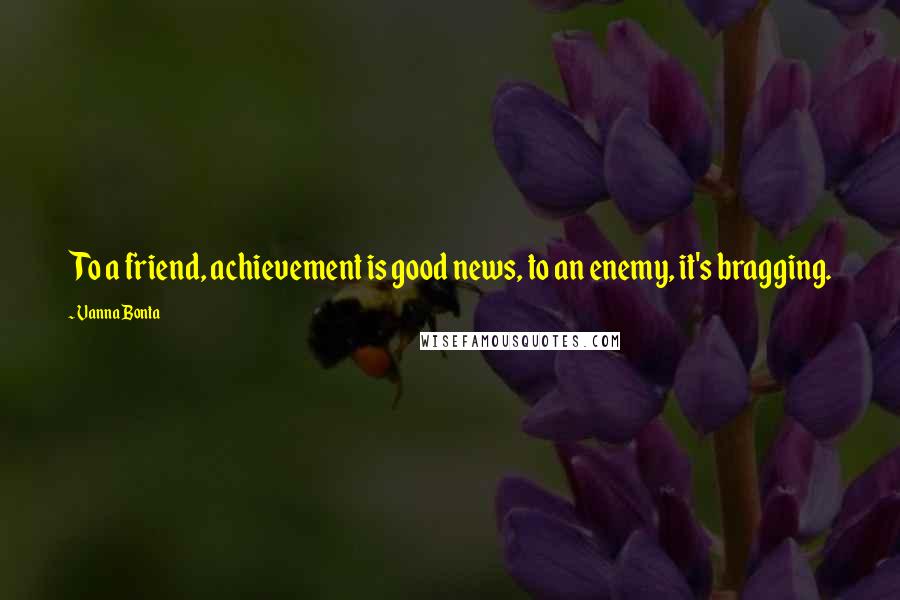 Vanna Bonta Quotes: To a friend, achievement is good news, to an enemy, it's bragging.