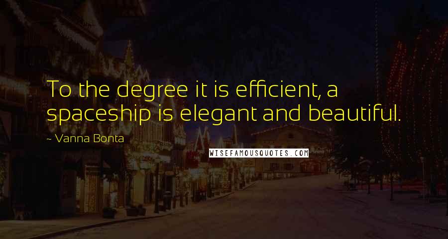 Vanna Bonta Quotes: To the degree it is efficient, a spaceship is elegant and beautiful.