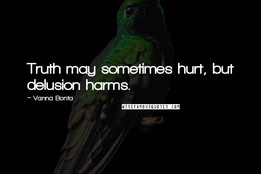 Vanna Bonta Quotes: Truth may sometimes hurt, but delusion harms.