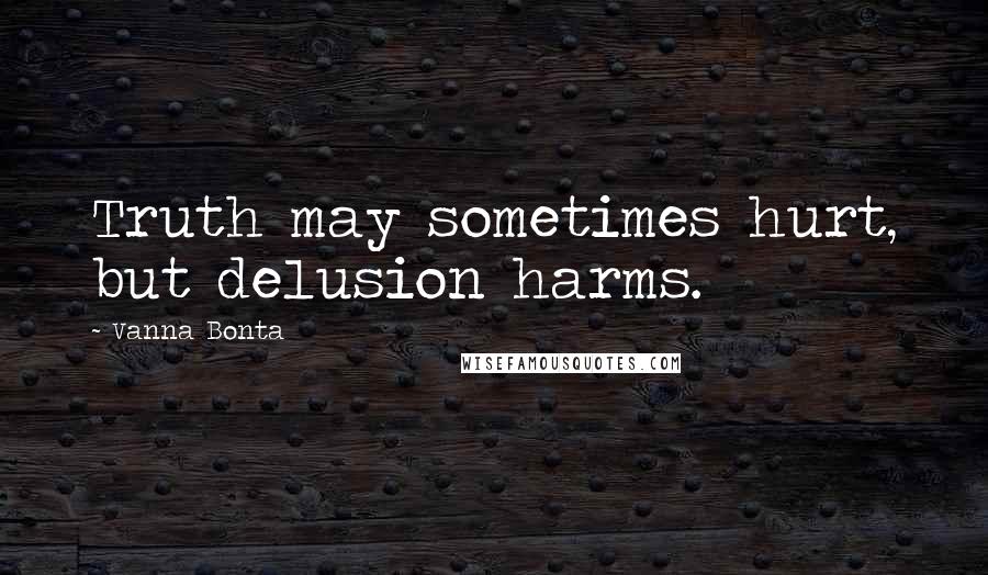 Vanna Bonta Quotes: Truth may sometimes hurt, but delusion harms.