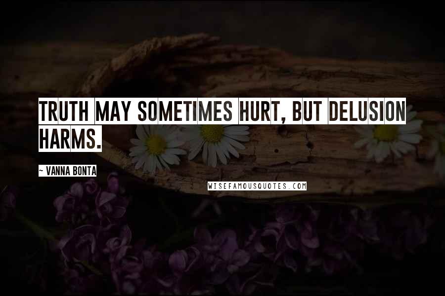 Vanna Bonta Quotes: Truth may sometimes hurt, but delusion harms.