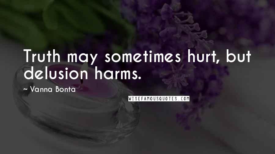 Vanna Bonta Quotes: Truth may sometimes hurt, but delusion harms.