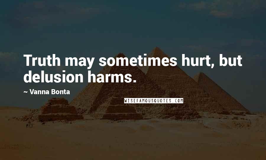Vanna Bonta Quotes: Truth may sometimes hurt, but delusion harms.