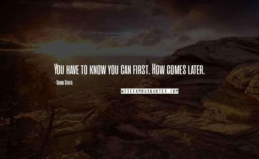 Vanna Bonta Quotes: You have to know you can first. How comes later.