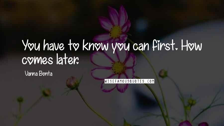 Vanna Bonta Quotes: You have to know you can first. How comes later.