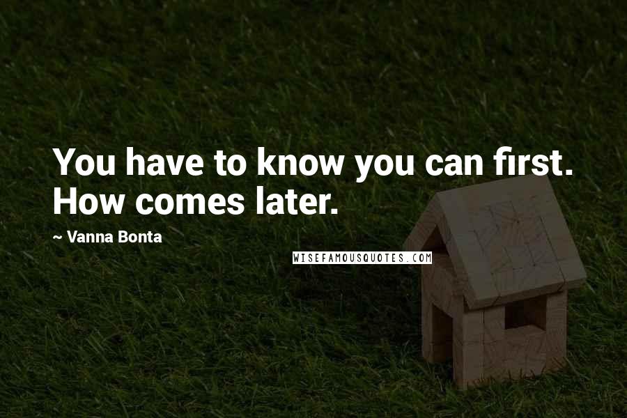 Vanna Bonta Quotes: You have to know you can first. How comes later.