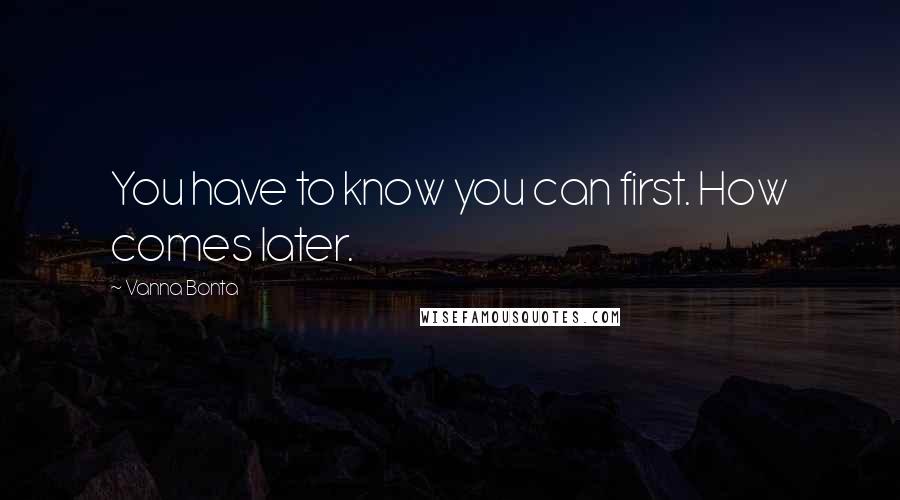 Vanna Bonta Quotes: You have to know you can first. How comes later.