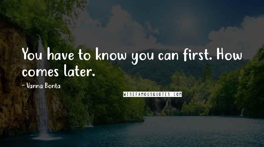 Vanna Bonta Quotes: You have to know you can first. How comes later.