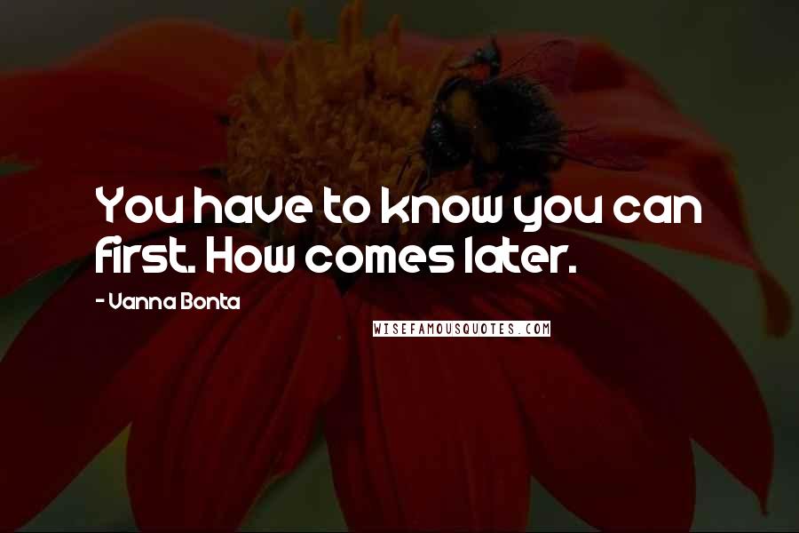 Vanna Bonta Quotes: You have to know you can first. How comes later.