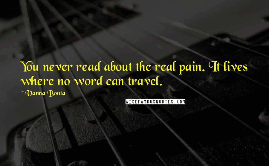 Vanna Bonta Quotes: You never read about the real pain. It lives where no word can travel.