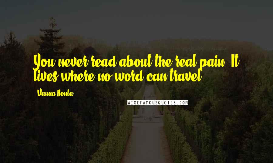 Vanna Bonta Quotes: You never read about the real pain. It lives where no word can travel.