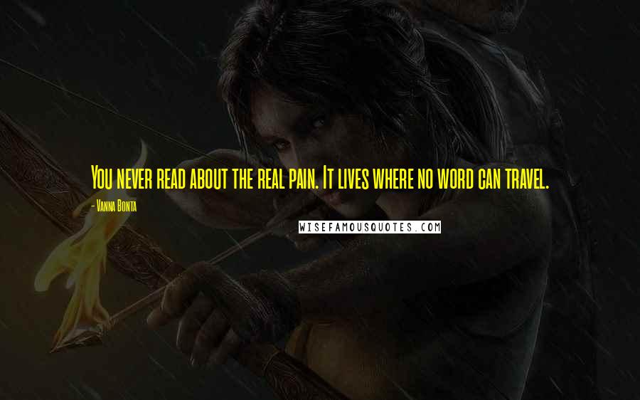 Vanna Bonta Quotes: You never read about the real pain. It lives where no word can travel.