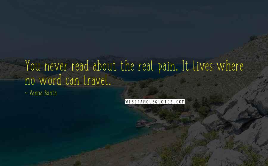 Vanna Bonta Quotes: You never read about the real pain. It lives where no word can travel.