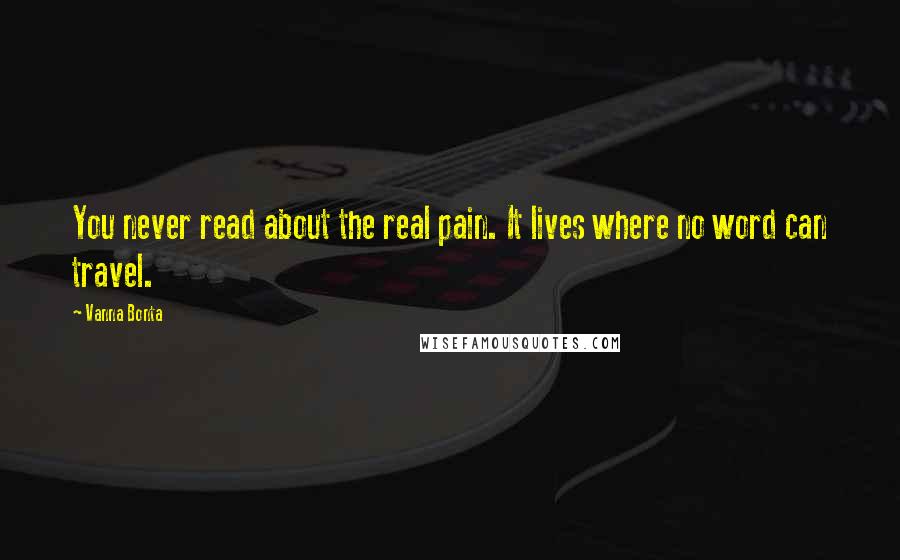 Vanna Bonta Quotes: You never read about the real pain. It lives where no word can travel.