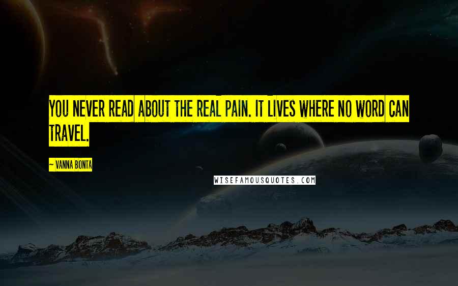 Vanna Bonta Quotes: You never read about the real pain. It lives where no word can travel.
