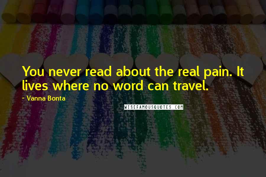 Vanna Bonta Quotes: You never read about the real pain. It lives where no word can travel.