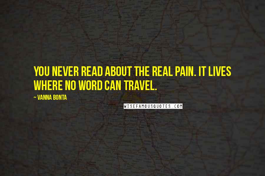 Vanna Bonta Quotes: You never read about the real pain. It lives where no word can travel.