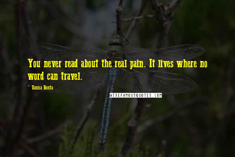 Vanna Bonta Quotes: You never read about the real pain. It lives where no word can travel.