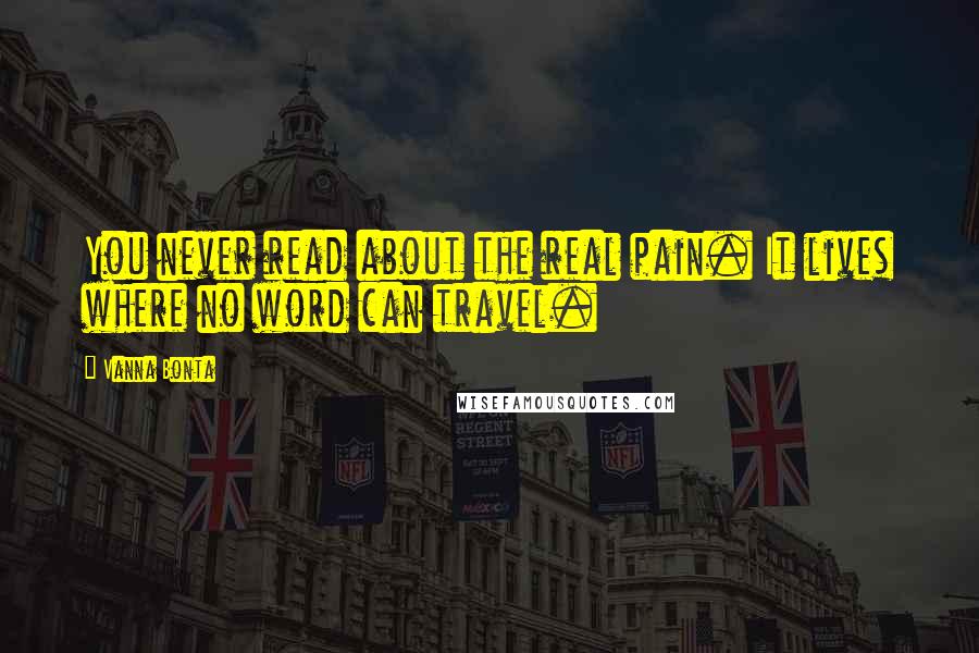 Vanna Bonta Quotes: You never read about the real pain. It lives where no word can travel.