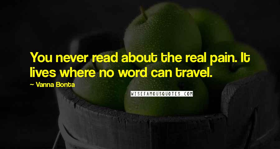 Vanna Bonta Quotes: You never read about the real pain. It lives where no word can travel.
