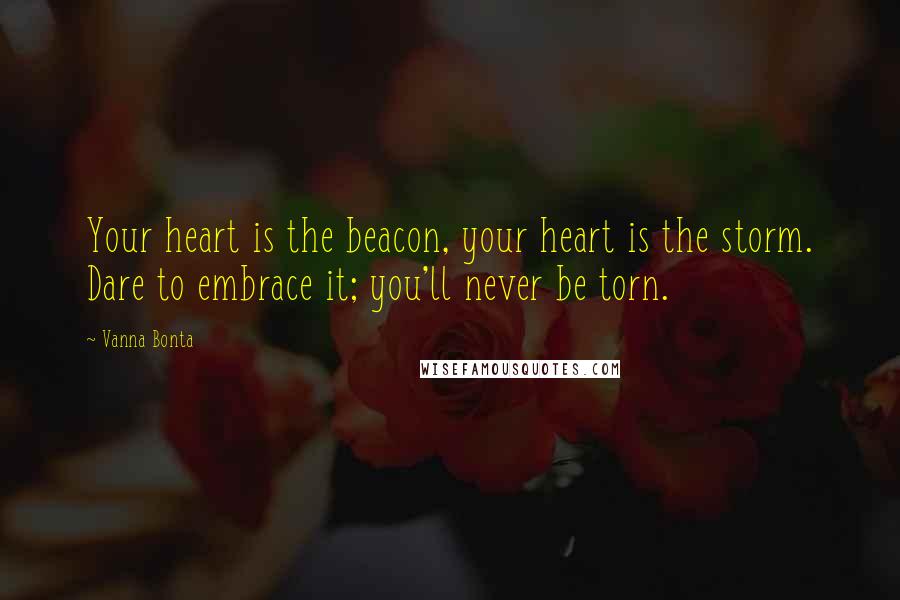 Vanna Bonta Quotes: Your heart is the beacon, your heart is the storm. Dare to embrace it; you'll never be torn.