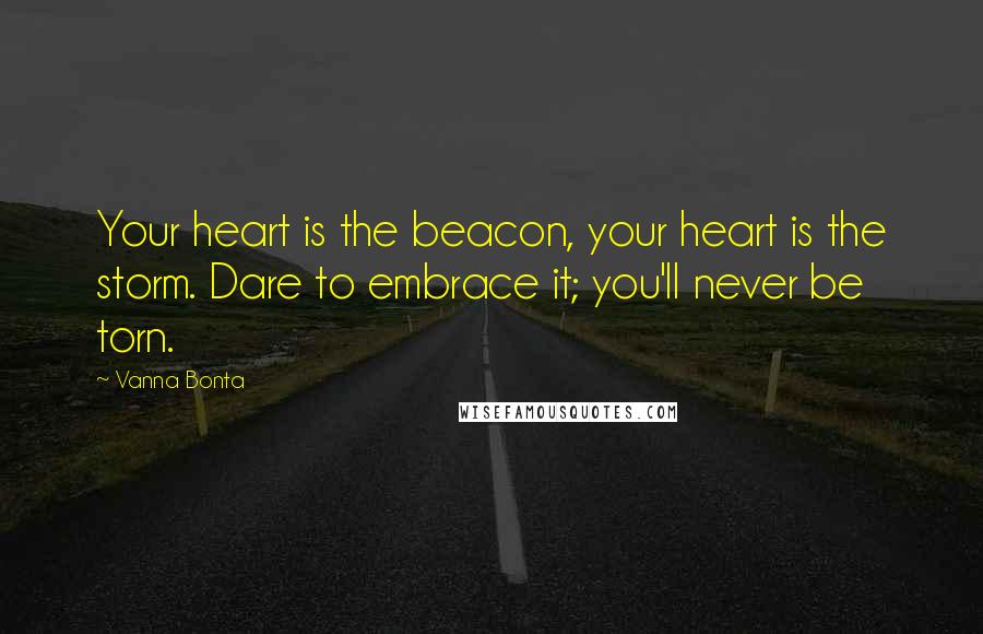 Vanna Bonta Quotes: Your heart is the beacon, your heart is the storm. Dare to embrace it; you'll never be torn.