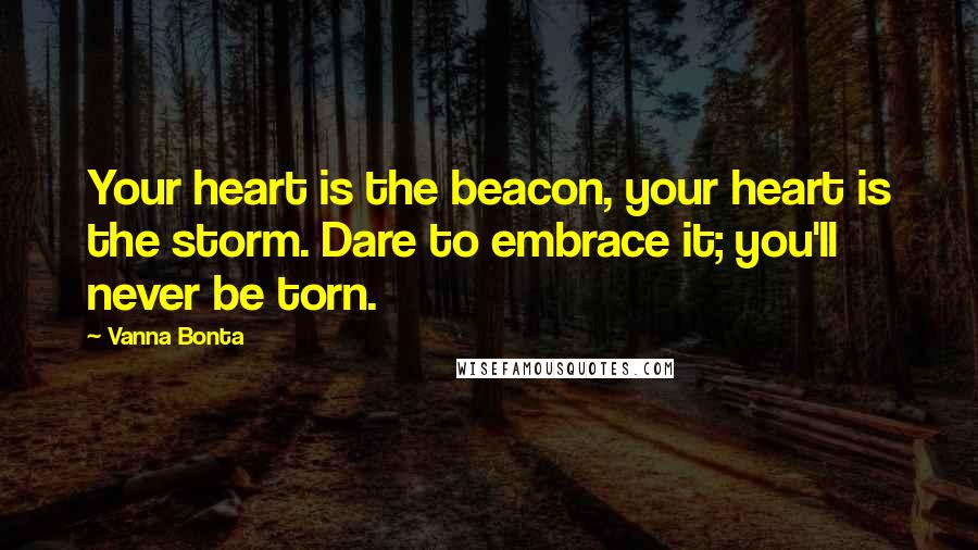 Vanna Bonta Quotes: Your heart is the beacon, your heart is the storm. Dare to embrace it; you'll never be torn.