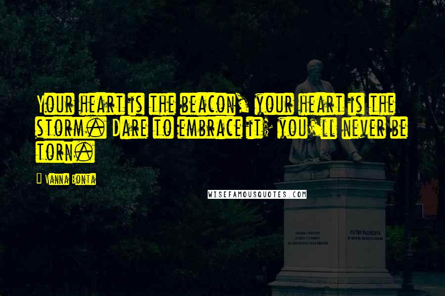 Vanna Bonta Quotes: Your heart is the beacon, your heart is the storm. Dare to embrace it; you'll never be torn.