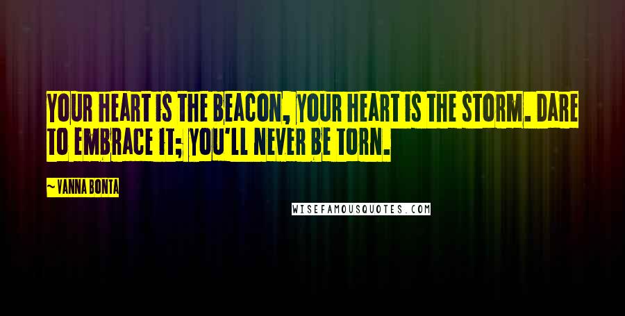 Vanna Bonta Quotes: Your heart is the beacon, your heart is the storm. Dare to embrace it; you'll never be torn.