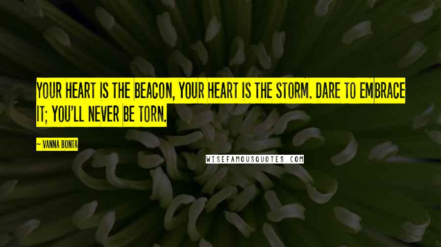 Vanna Bonta Quotes: Your heart is the beacon, your heart is the storm. Dare to embrace it; you'll never be torn.