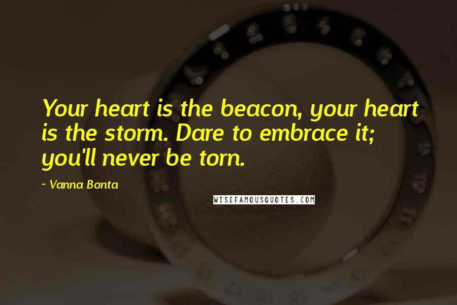 Vanna Bonta Quotes: Your heart is the beacon, your heart is the storm. Dare to embrace it; you'll never be torn.