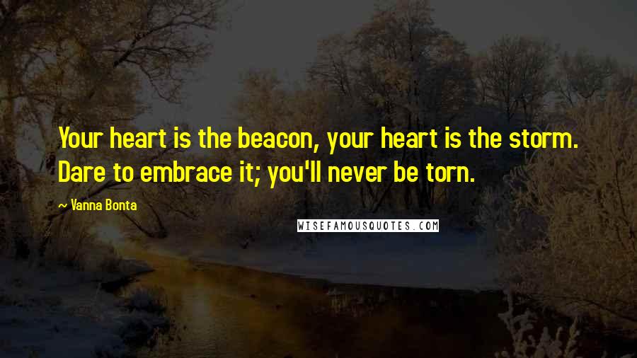 Vanna Bonta Quotes: Your heart is the beacon, your heart is the storm. Dare to embrace it; you'll never be torn.