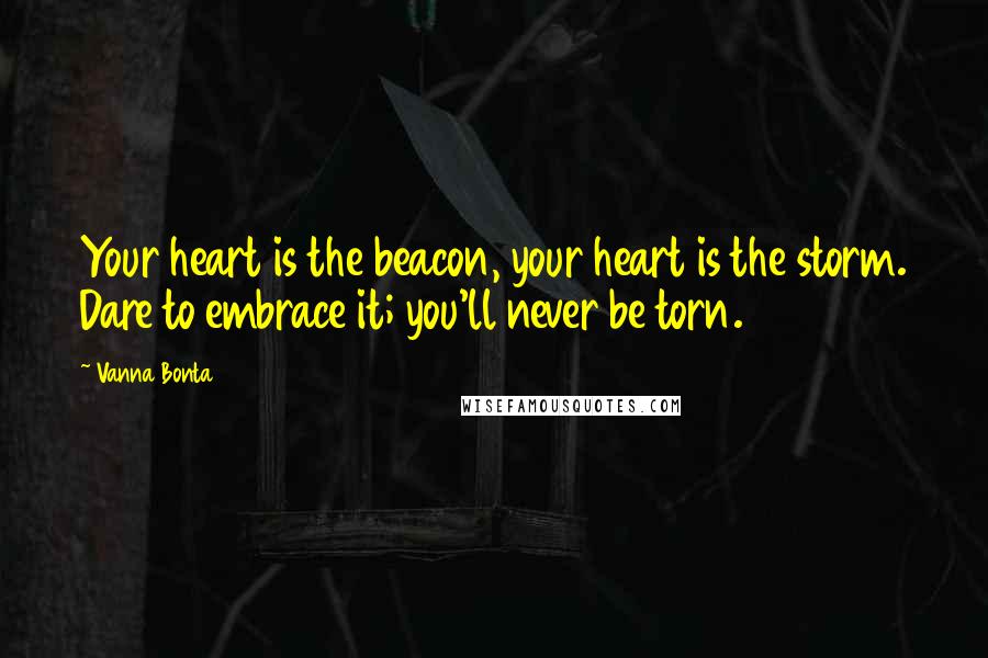 Vanna Bonta Quotes: Your heart is the beacon, your heart is the storm. Dare to embrace it; you'll never be torn.