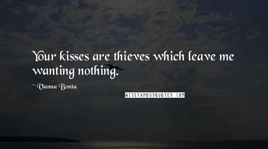 Vanna Bonta Quotes: Your kisses are thieves which leave me wanting nothing.