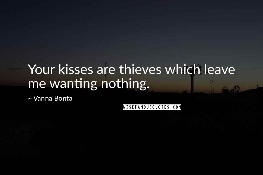 Vanna Bonta Quotes: Your kisses are thieves which leave me wanting nothing.